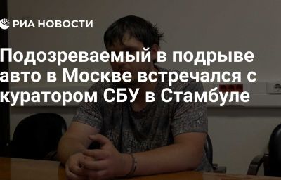 Подозреваемый в подрыве авто в Москве встречался с куратором СБУ в Стамбуле