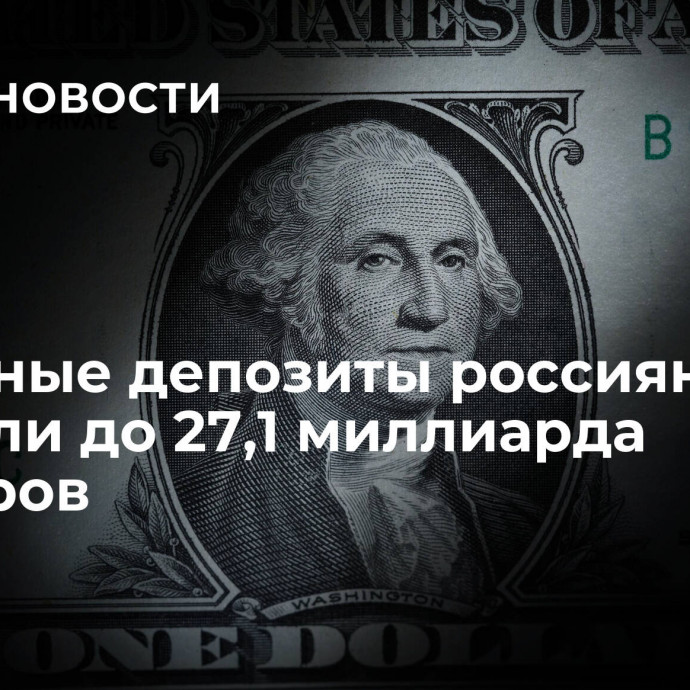 Валютные депозиты россиян выросли до 27,1 миллиарда долларов