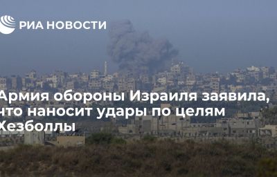 Армия обороны Израиля заявила, что наносит удары по целям Хезболлы