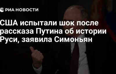 США испытали шок после рассказа Путина об истории Руси, заявила Симоньян