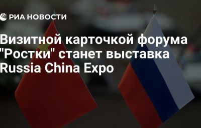 Визитной карточкой форума "Ростки" станет выставка Russia China Expo