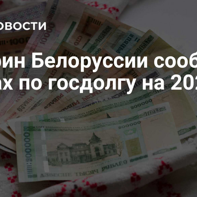 Минфин Белоруссии сообщил о планах по госдолгу на 2025 год