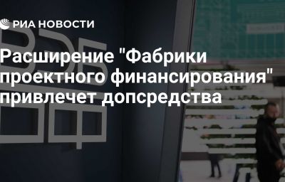 Расширение "Фабрики проектного финансирования" привлечет допсредства