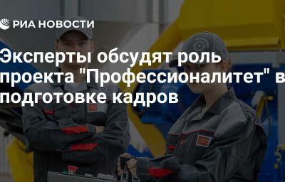 Эксперты обсудят роль проекта "Профессионалитет" в подготовке кадров