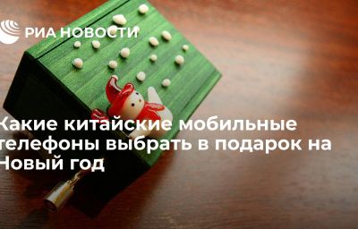 Какие китайские мобильные телефоны выбрать в подарок на Новый год