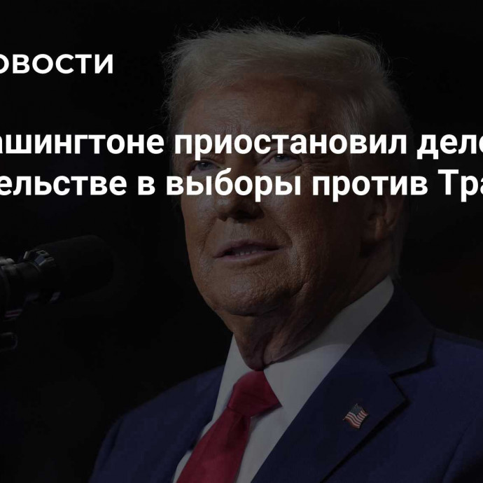 Суд в Вашингтоне приостановил дело о вмешательстве в выборы против Трампа