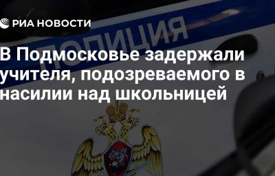 В Подмосковье задержали учителя, подозреваемого в насилии над школьницей