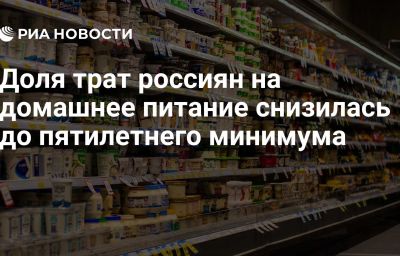 Доля трат россиян на домашнее питание снизилась до пятилетнего минимума