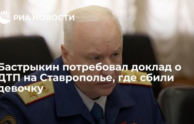 Бастрыкин потребовал доклад о ДТП на Ставрополье, где сбили девочку