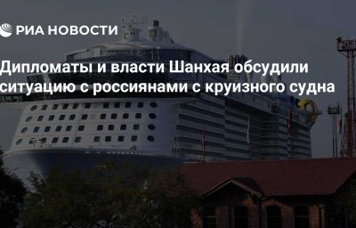 Дипломаты и власти Шанхая обсудили ситуацию с россиянами с круизного судна