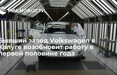 Бывший завод Volkswagen в Калуге возобновит работу в первой половине года