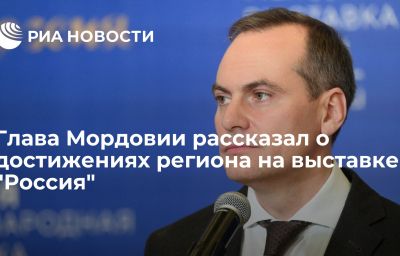 Глава Мордовии рассказал о достижениях региона на выставке "Россия"