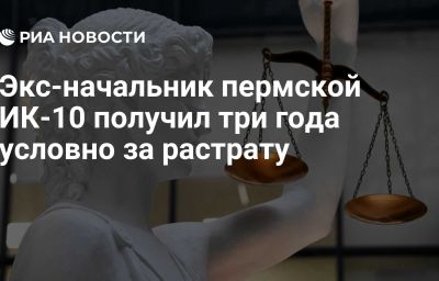 Экс-начальник пермской ИК-10 получил три года условно за растрату