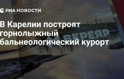 В Карелии построят горнолыжный бальнеологический курорт