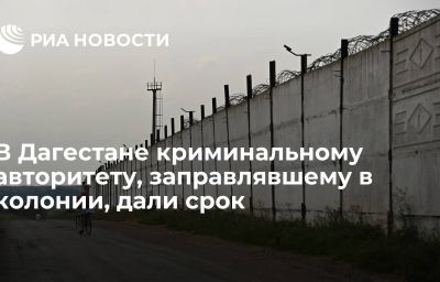 В Дагестане криминальному авторитету, заправлявшему в колонии, дали срок