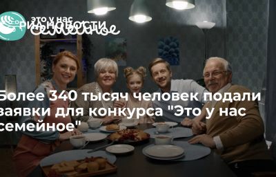 Более 340 тысяч человек подали заявки для конкурса "Это у нас семейное"