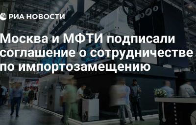 Москва и МФТИ подписали соглашение о сотрудничестве по импортозамещению