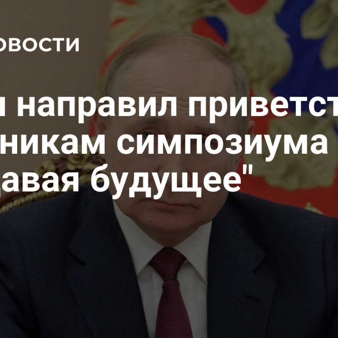 Путин направил приветствие участникам симпозиума 