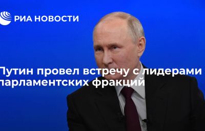 Путин провел встречу с лидерами парламентских фракций