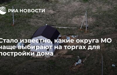 Стало известно, какие округа МО чаще выбирают на торгах для постройки дома