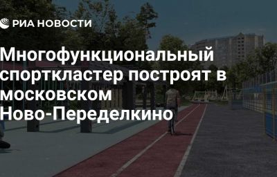 Многофункциональный спорткластер построят в московском Ново-Переделкино