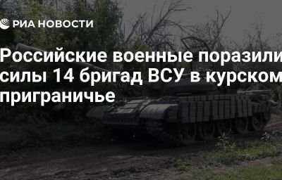 Российские военные поразили силы 14 бригад ВСУ в курском приграничье