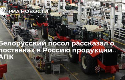 Белорусский посол рассказал о поставках в Россию продукции АПК