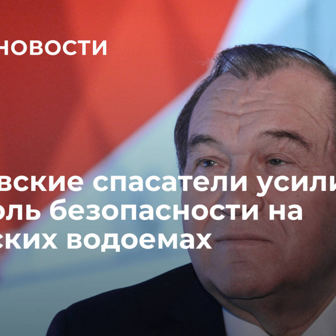 Московские спасатели усилили контроль безопасности на городских водоемах