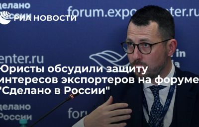 Юристы обсудили защиту интересов экспортеров на форуме "Сделано в России"