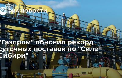 "Газпром" обновил рекорд суточных поставок по "Силе Сибири"