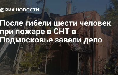 После гибели шести человек при пожаре в СНТ в Подмосковье завели дело