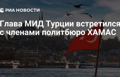 Глава МИД Турции встретился с членами политбюро ХАМАС