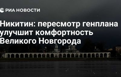 Никитин: пересмотр генплана улучшит комфортность Великого Новгорода