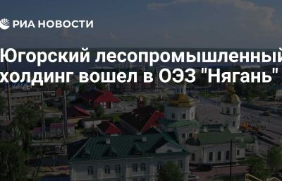 Югорский лесопромышленный холдинг вошел в ОЭЗ "Нягань"