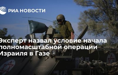 Эксперт назвал условие начала полномасштабной операции Израиля в Газе