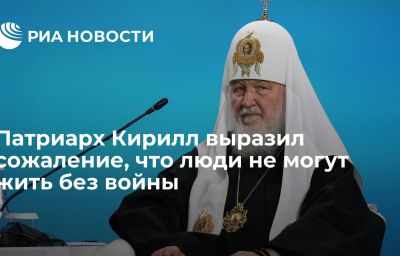 Патриарх Кирилл выразил сожаление, что люди не могут жить без войны