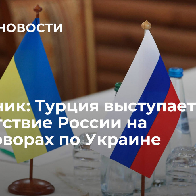 Источник: Турция выступает за присутствие России на переговорах по Украине