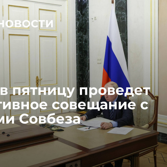 Путин в пятницу проведет оперативное совещание с членами Совбеза