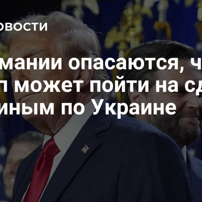 В Германии опасаются, что Трамп может пойти на сделку с Путиным по Украине