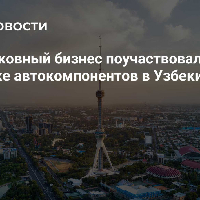 Подмосковный бизнес поучаствовал в выставке автокомпонентов в Узбекистане