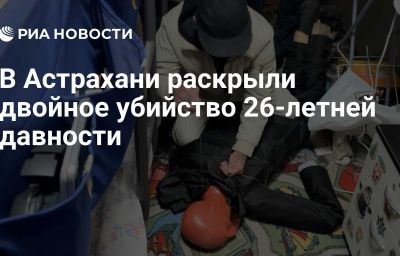 В Астрахани раскрыли двойное убийство 26-летней давности