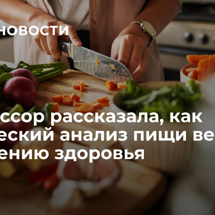 Профессор рассказала, как химический анализ пищи ведет к улучшению здоровья