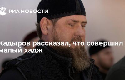 Кадыров рассказал, что совершил малый хадж