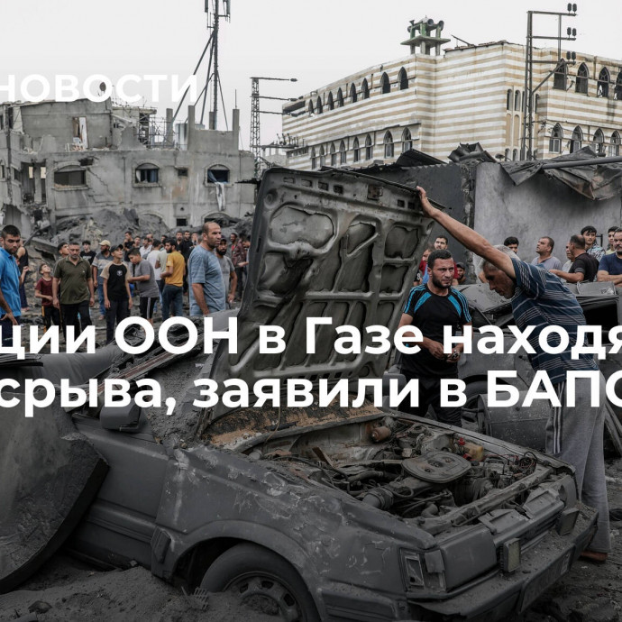 Операции ООН в Газе находятся на грани срыва, заявили в БАПОР