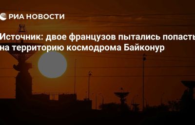 Источник: двое французов пытались попасть на территорию космодрома Байконур