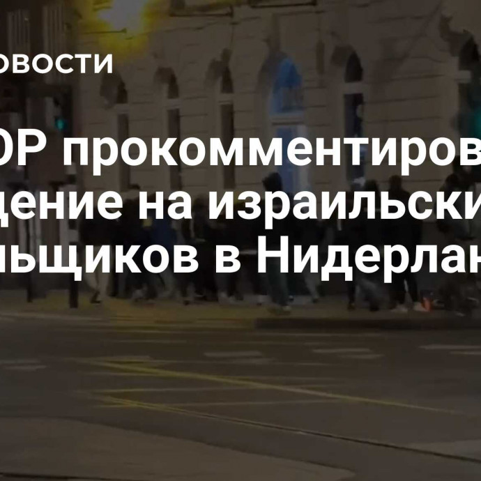 В ФЕОР прокомментировали нападение на израильских болельщиков в Нидерландах