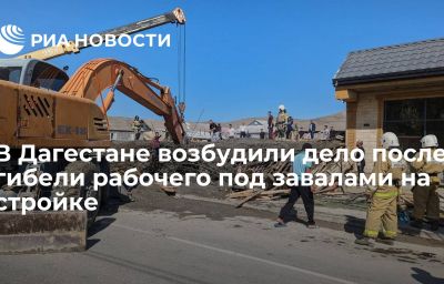 В Дагестане возбудили дело после гибели рабочего под завалами на стройке