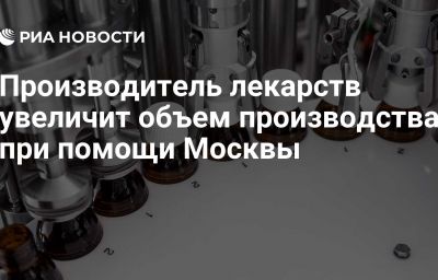 Производитель лекарств увеличит объем производства при помощи Москвы