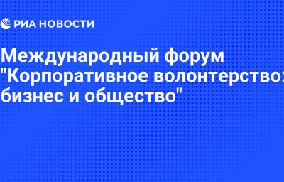 Международный форум "Корпоративное волонтерство: бизнес и общество"