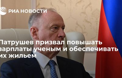 Патрушев призвал повышать зарплаты ученым и обеспечивать их жильем